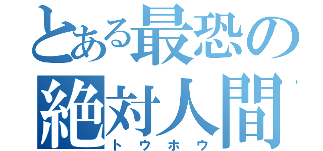 とある最恐の絶対人間（トウホウ）