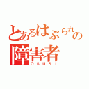 とあるはぶられの障害者（ＯＳＵＳＩ）