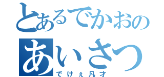 とあるでかおのあいさつ（でけぇ凡才）