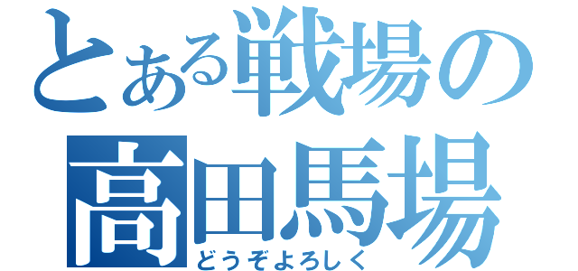 とある戦場の高田馬場（どうぞよろしく）