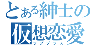 とある紳士の仮想恋愛（ラブプラス）