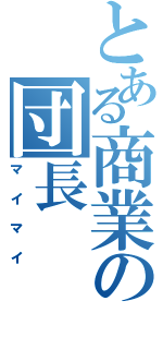 とある商業の団長（マイマイ）