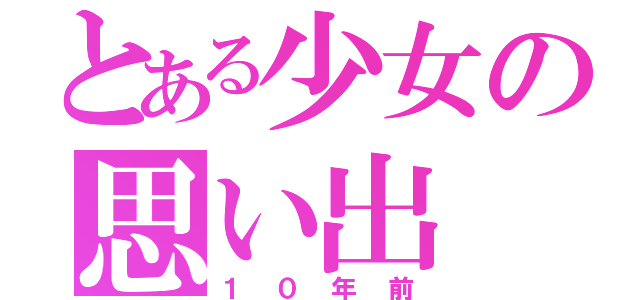 とある少女の思い出（１０年前）