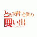 とある君と僕の思い出（Ｙｏｕｒ ａｎｄ ｍｙ ｍｅｍｏｒｙ）