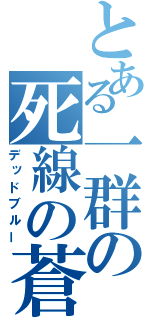 とある一群の死線の蒼（デッドブルー）