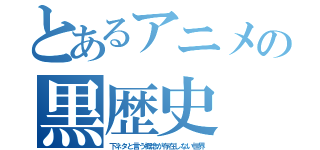 とあるアニメの黒歴史（下ネタと言う概念が存在しない世界）