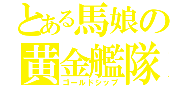 とある馬娘の黄金艦隊（ゴールドシップ）