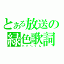 とある放送の緑色歌詞（バリ㌧くん）