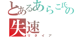 とあるあらこ氏の失速（リタイア）