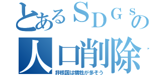 とあるＳＤＧｓの人口削除（非核国は犠牲が多そう）