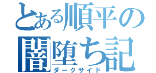 とある順平の闇堕ち記録（ダークサイド）