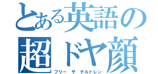 とある英語の超ドヤ顔（フリー ザ チルドレン）