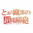 とある蹴部の超電磁砲（レールガン）