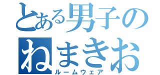 とある男子のねまきおきまき（ルームウェア）