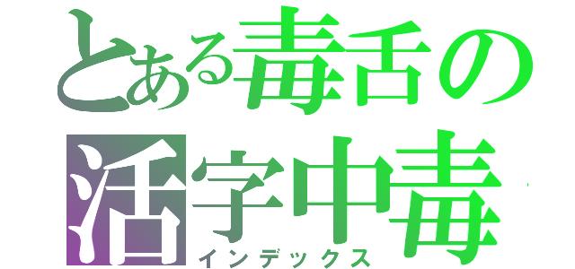 とある毒舌の活字中毒（インデックス）