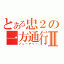 とある忠２の一方通行Ⅱ（フューチャー）