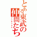 とある東武の仲間たち（インデックス）