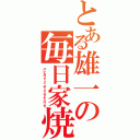 とある雄一の毎日家焼（コレカラマイニチイエヲヤコウゼ）