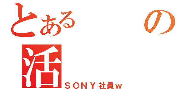 とあるの活（ＳＯＮＹ社員ｗ）