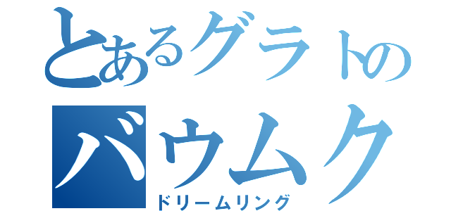 とあるグラトのバウムクーヘン（ドリームリング）