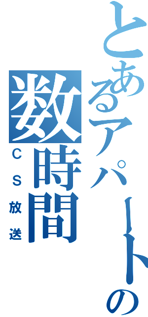 とあるアパートでの数時間（ＣＳ放送）