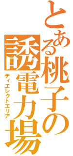 とある桃子の誘電力場（ディエレクトエリア）