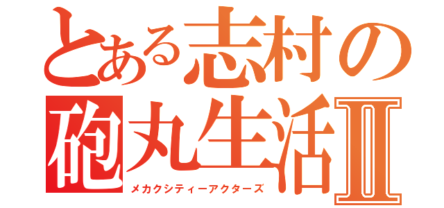 とある志村の砲丸生活Ⅱ（メカクシティーアクターズ）