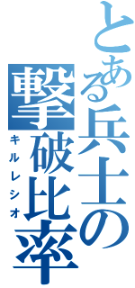 とある兵士の撃破比率（キルレシオ）