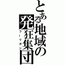 とある地域の発狂集団（フーリガン）