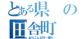 とある県の田舎町（おらこんな村ー嫌だ）