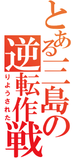 とある三島の逆転作戦（りようされた）