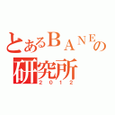 とあるＢＡＮＥＸの研究所（２０１２）