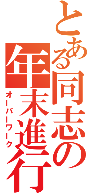 とある同志の年末進行（オーバーワーク）