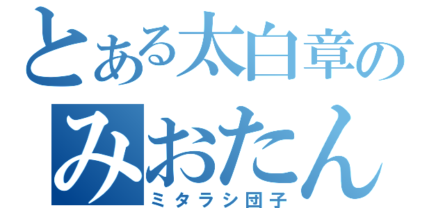 とある太白章のみおたん（＾ω＾）ペロペロ（ミタラシ団子）