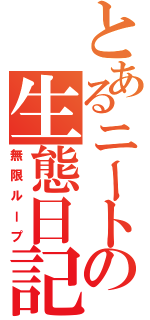 とあるニートの生態日記（無限ループ）