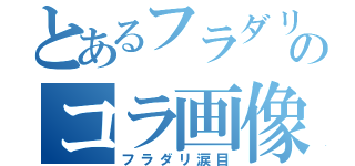 とあるフラダリのコラ画像（フラダリ涙目）