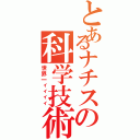 とあるナチスの科学技術（世界一ィィィィ）