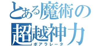 とある魔術の超越神力（ポアラレータ）