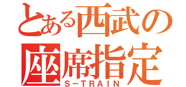 とある西武の座席指定（Ｓ－ＴＲＡＩＮ）