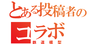 とある投稿者のコラボ（鉄道模型）