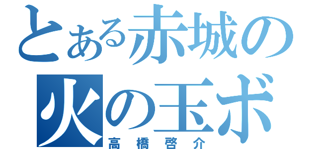 とある赤城の火の玉ボーイ（高橋啓介）