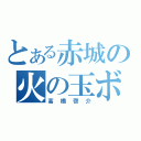 とある赤城の火の玉ボーイ（高橋啓介）