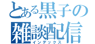 とある黒子の雑談配信（インデックス）