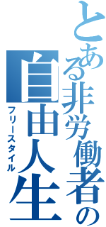 とある非労働者の自由人生（フリースタイル）