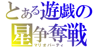 とある遊戯の星争奪戦（マリオパーティ）