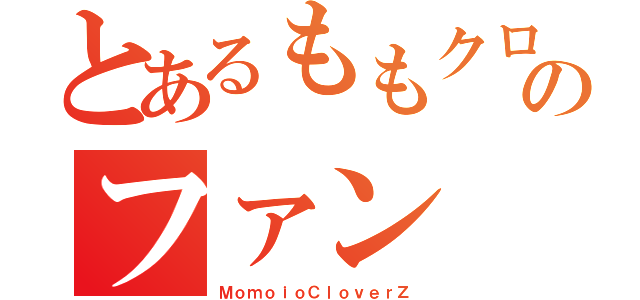 とあるももクロのファン（ＭｏｍｏｉｏＣｌｏｖｅｒＺ）