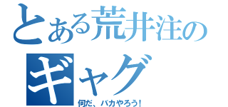 とある荒井注のギャグ（何だ、バカやろう！）