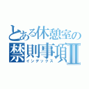 とある休憩室の禁則事項Ⅱ（インデックス）