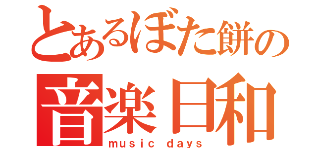 とあるぼた餅の音楽日和（ｍｕｓｉｃ ｄａｙｓ）