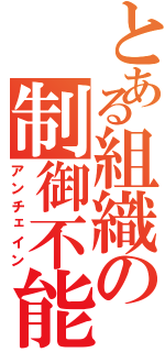 とある組織の制御不能（アンチェイン）